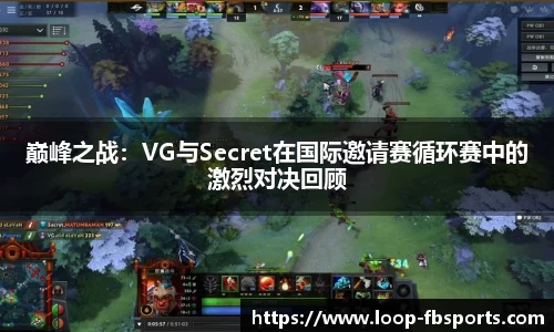 巅峰之战：VG与Secret在国际邀请赛循环赛中的激烈对决回顾