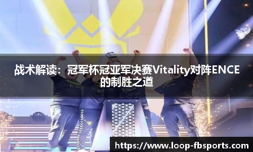 战术解读：冠军杯冠亚军决赛Vitality对阵ENCE的制胜之道