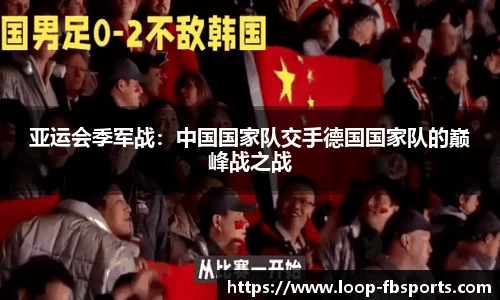 亚运会季军战：中国国家队交手德国国家队的巅峰战之战